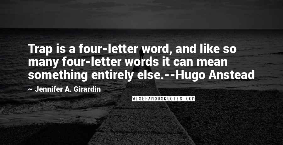 Jennifer A. Girardin Quotes: Trap is a four-letter word, and like so many four-letter words it can mean something entirely else.--Hugo Anstead