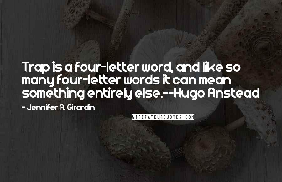 Jennifer A. Girardin Quotes: Trap is a four-letter word, and like so many four-letter words it can mean something entirely else.--Hugo Anstead