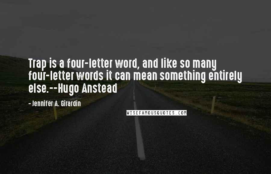 Jennifer A. Girardin Quotes: Trap is a four-letter word, and like so many four-letter words it can mean something entirely else.--Hugo Anstead