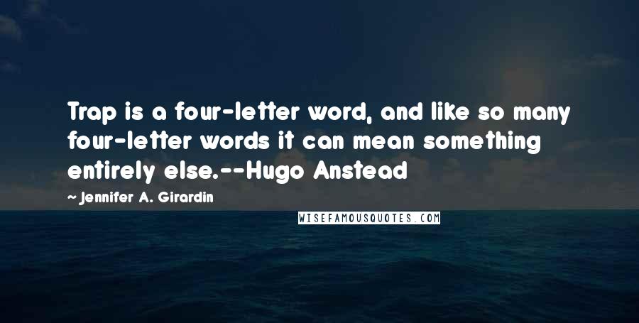 Jennifer A. Girardin Quotes: Trap is a four-letter word, and like so many four-letter words it can mean something entirely else.--Hugo Anstead