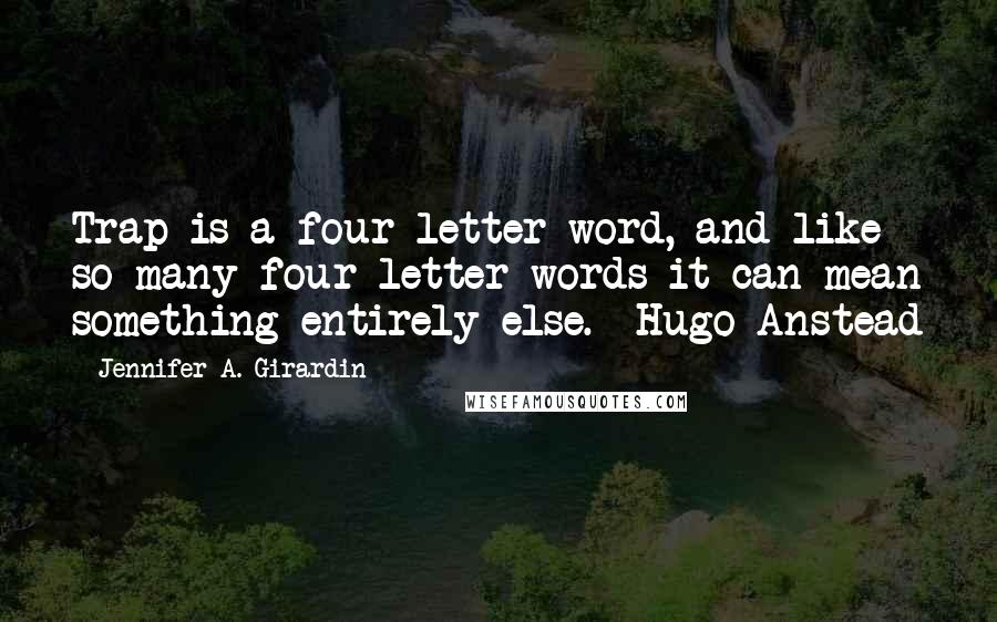 Jennifer A. Girardin Quotes: Trap is a four-letter word, and like so many four-letter words it can mean something entirely else.--Hugo Anstead