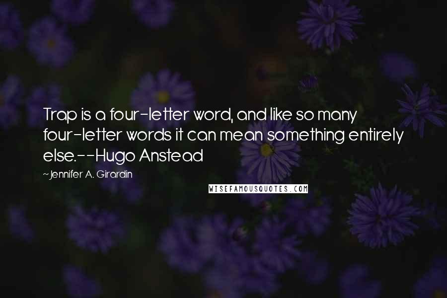 Jennifer A. Girardin Quotes: Trap is a four-letter word, and like so many four-letter words it can mean something entirely else.--Hugo Anstead