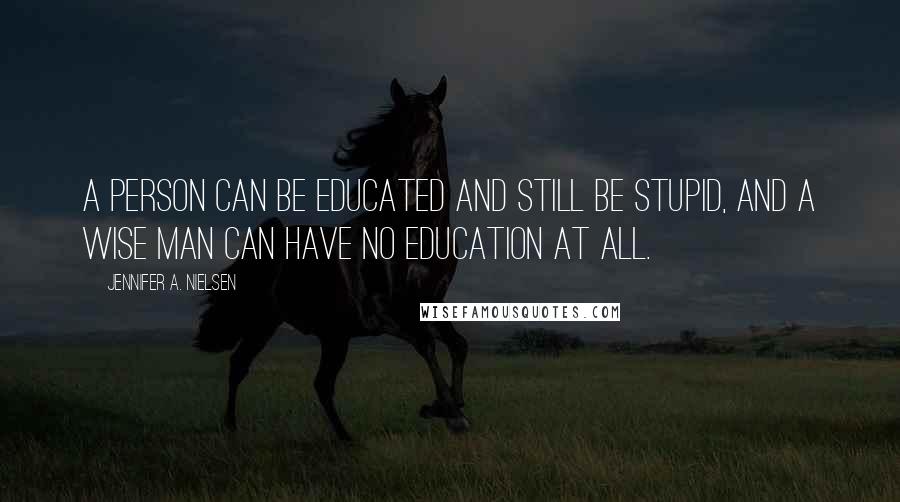 Jennifer A. Nielsen Quotes: A person can be educated and still be stupid, and a wise man can have no education at all.