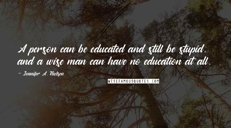Jennifer A. Nielsen Quotes: A person can be educated and still be stupid, and a wise man can have no education at all.