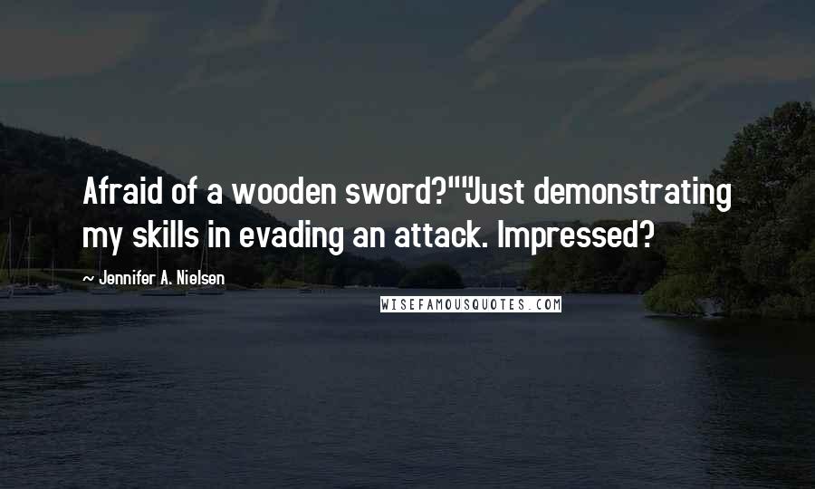 Jennifer A. Nielsen Quotes: Afraid of a wooden sword?""Just demonstrating my skills in evading an attack. Impressed?