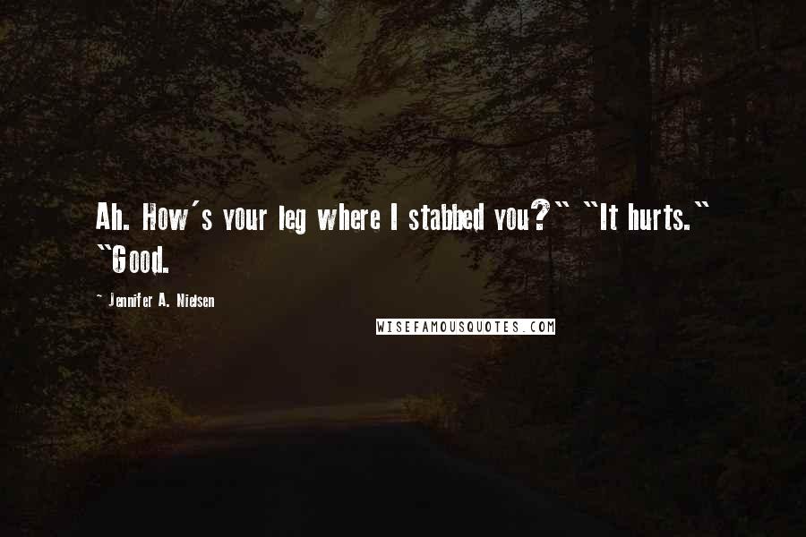 Jennifer A. Nielsen Quotes: Ah. How's your leg where I stabbed you?" "It hurts." "Good.