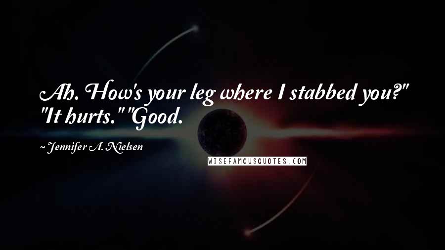Jennifer A. Nielsen Quotes: Ah. How's your leg where I stabbed you?" "It hurts." "Good.