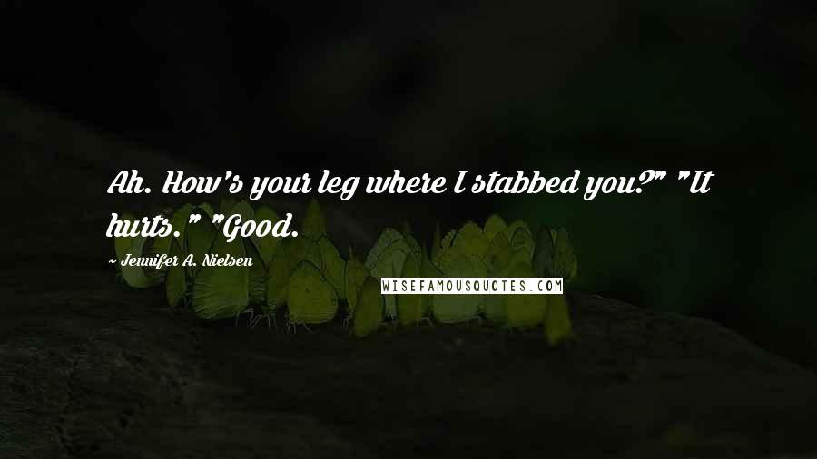 Jennifer A. Nielsen Quotes: Ah. How's your leg where I stabbed you?" "It hurts." "Good.