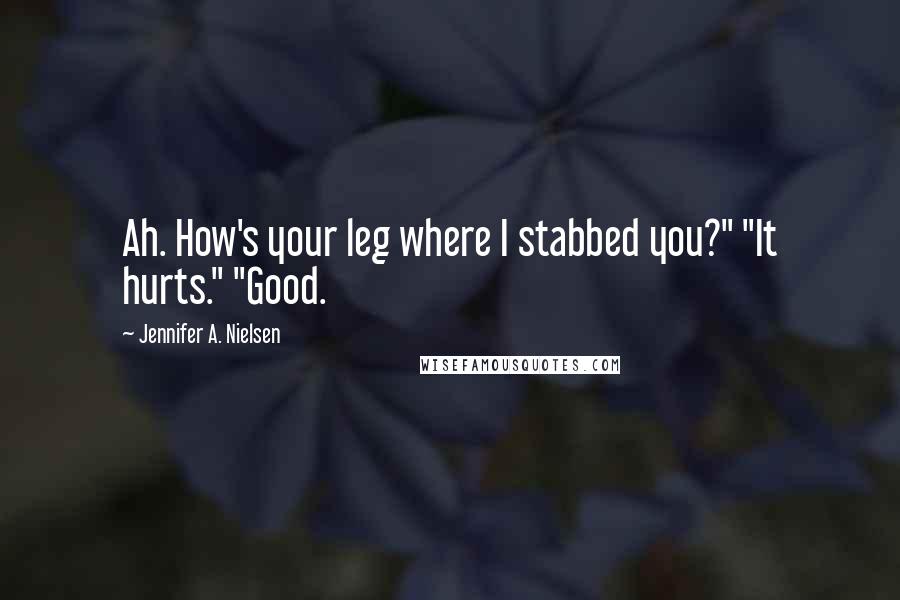 Jennifer A. Nielsen Quotes: Ah. How's your leg where I stabbed you?" "It hurts." "Good.