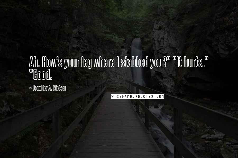 Jennifer A. Nielsen Quotes: Ah. How's your leg where I stabbed you?" "It hurts." "Good.