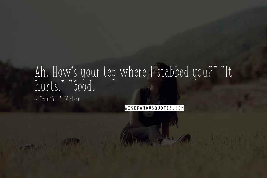 Jennifer A. Nielsen Quotes: Ah. How's your leg where I stabbed you?" "It hurts." "Good.