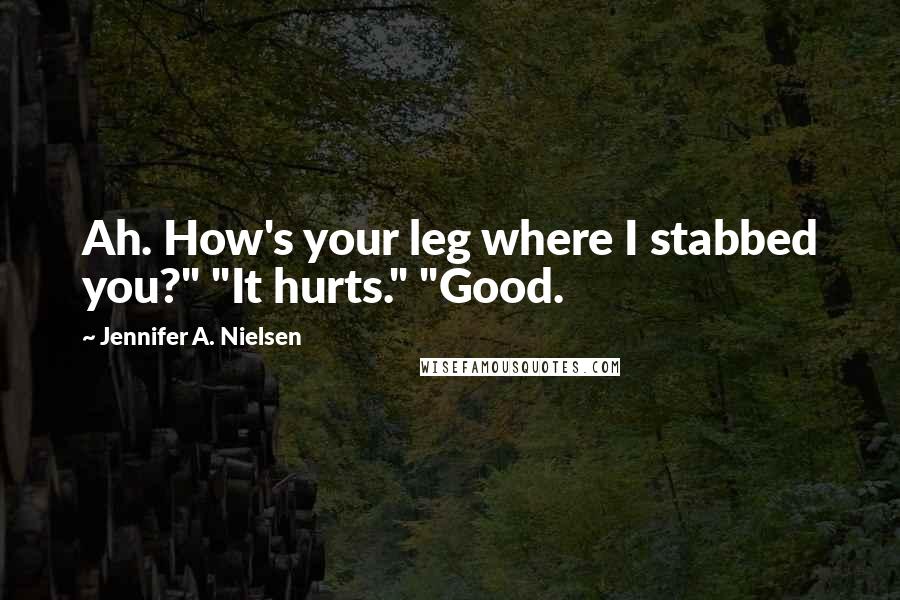 Jennifer A. Nielsen Quotes: Ah. How's your leg where I stabbed you?" "It hurts." "Good.