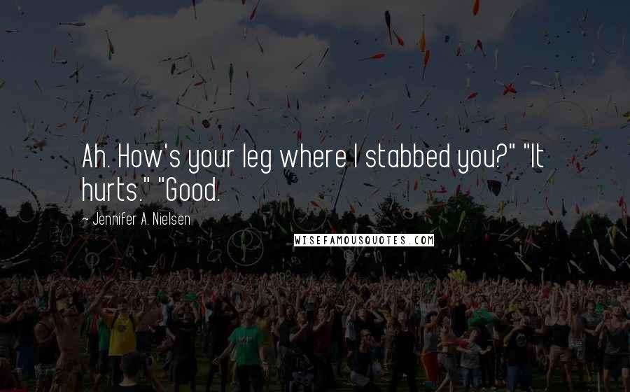 Jennifer A. Nielsen Quotes: Ah. How's your leg where I stabbed you?" "It hurts." "Good.