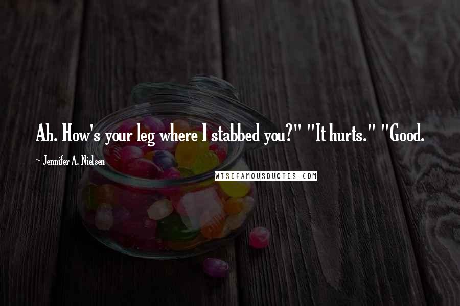 Jennifer A. Nielsen Quotes: Ah. How's your leg where I stabbed you?" "It hurts." "Good.
