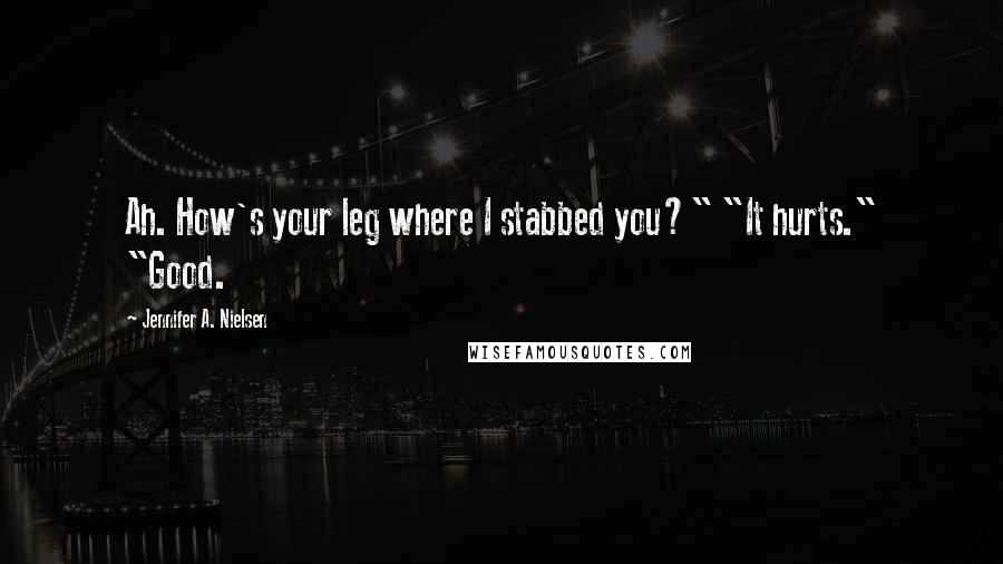 Jennifer A. Nielsen Quotes: Ah. How's your leg where I stabbed you?" "It hurts." "Good.