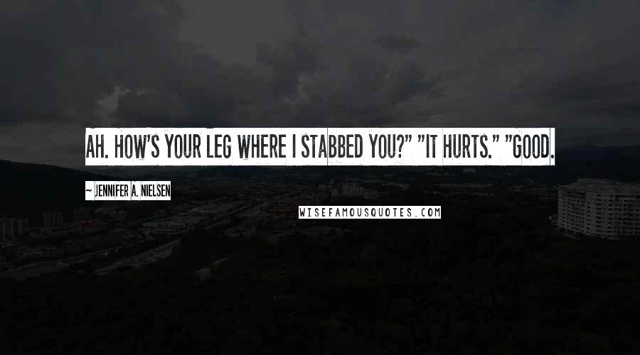 Jennifer A. Nielsen Quotes: Ah. How's your leg where I stabbed you?" "It hurts." "Good.