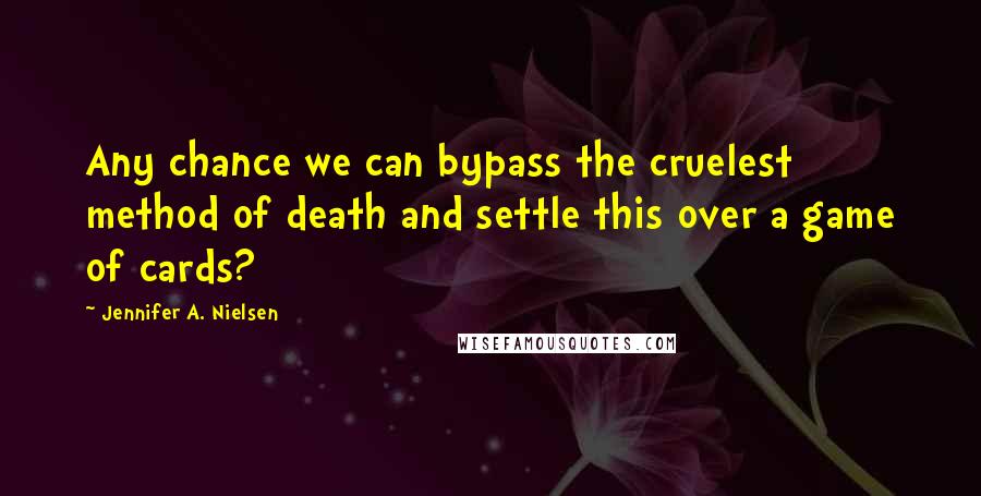 Jennifer A. Nielsen Quotes: Any chance we can bypass the cruelest method of death and settle this over a game of cards?