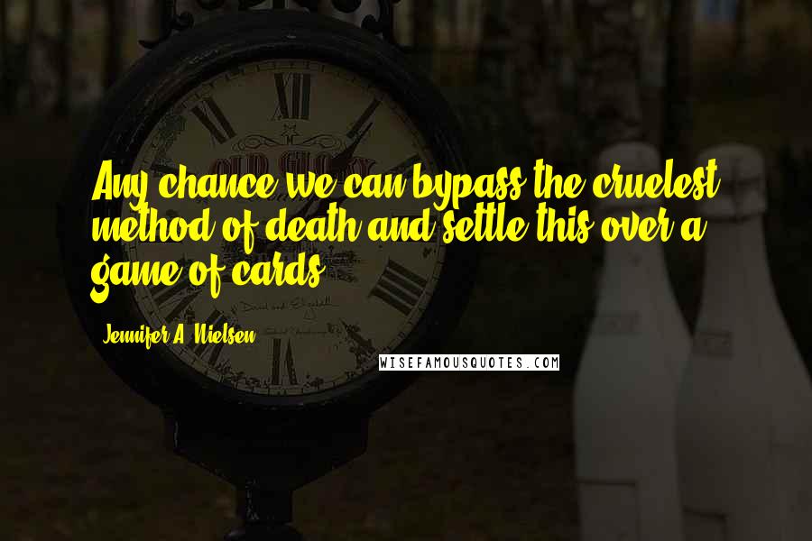 Jennifer A. Nielsen Quotes: Any chance we can bypass the cruelest method of death and settle this over a game of cards?