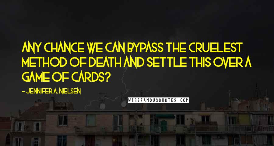 Jennifer A. Nielsen Quotes: Any chance we can bypass the cruelest method of death and settle this over a game of cards?