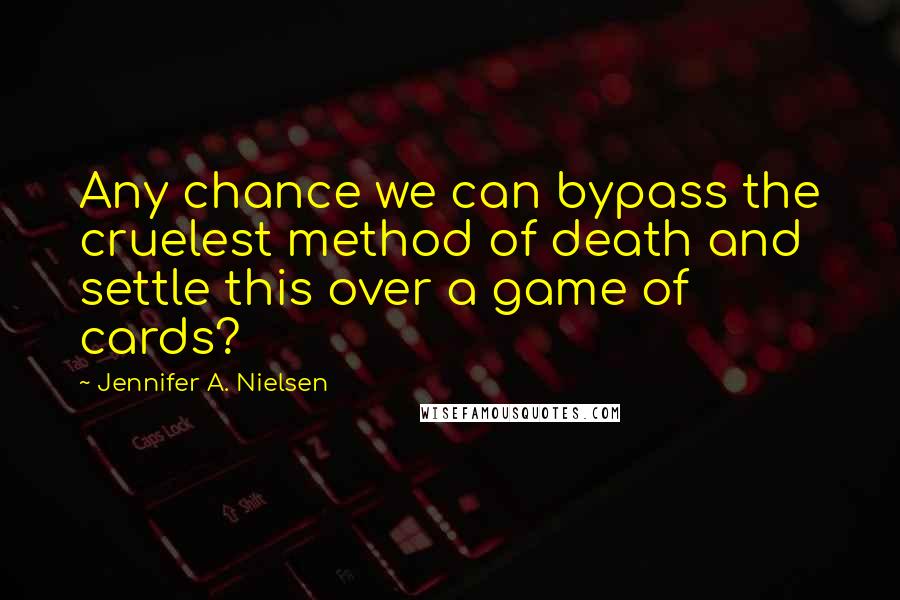 Jennifer A. Nielsen Quotes: Any chance we can bypass the cruelest method of death and settle this over a game of cards?