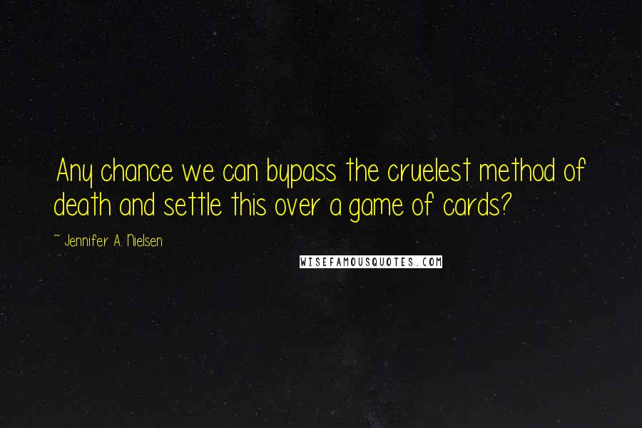 Jennifer A. Nielsen Quotes: Any chance we can bypass the cruelest method of death and settle this over a game of cards?