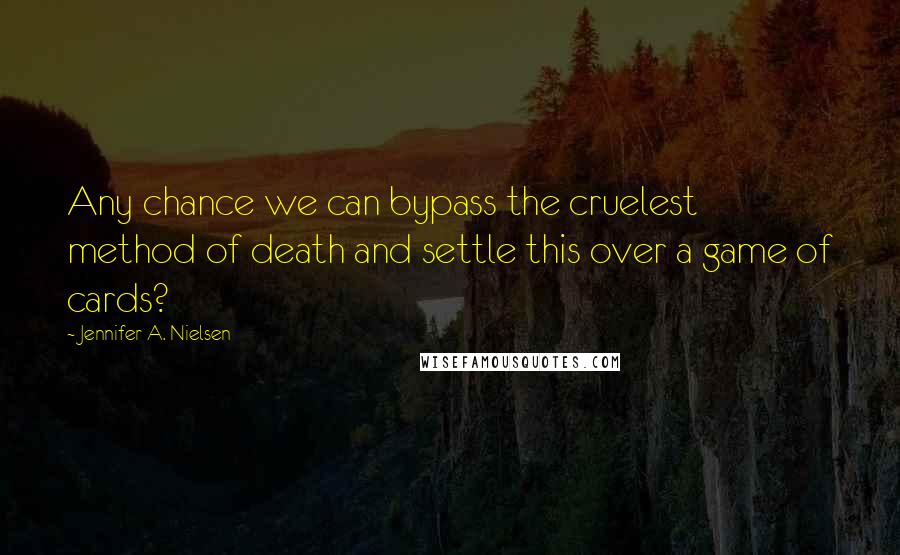 Jennifer A. Nielsen Quotes: Any chance we can bypass the cruelest method of death and settle this over a game of cards?