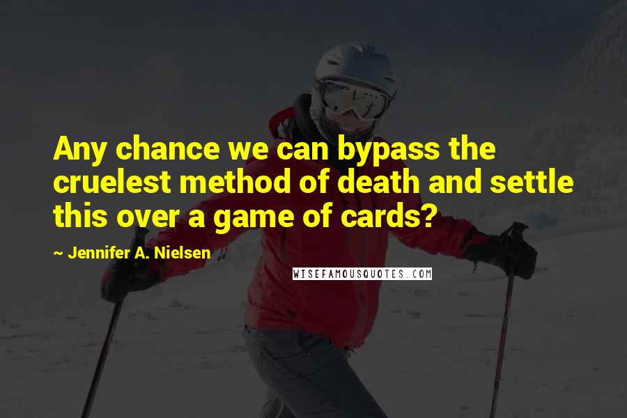 Jennifer A. Nielsen Quotes: Any chance we can bypass the cruelest method of death and settle this over a game of cards?