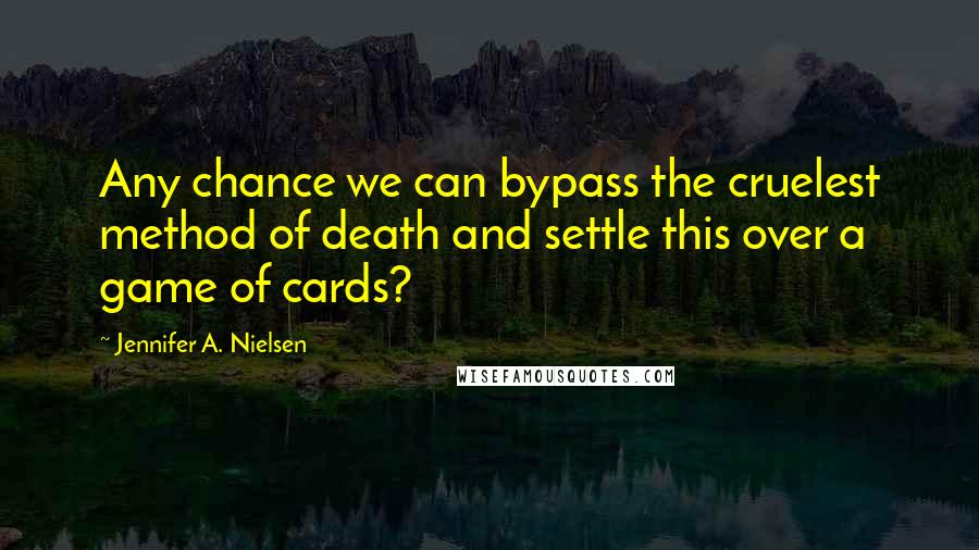 Jennifer A. Nielsen Quotes: Any chance we can bypass the cruelest method of death and settle this over a game of cards?