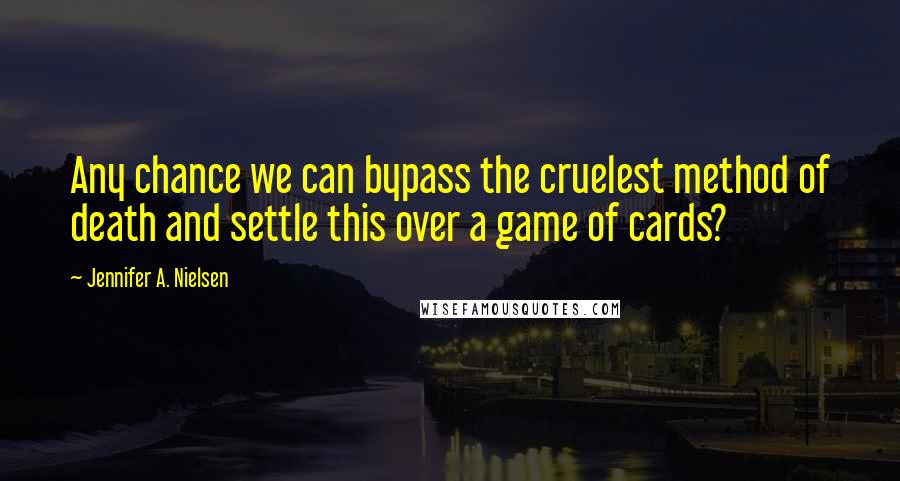 Jennifer A. Nielsen Quotes: Any chance we can bypass the cruelest method of death and settle this over a game of cards?