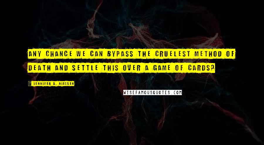 Jennifer A. Nielsen Quotes: Any chance we can bypass the cruelest method of death and settle this over a game of cards?