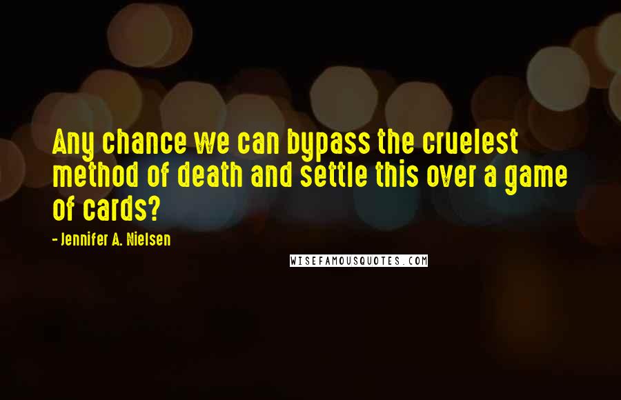 Jennifer A. Nielsen Quotes: Any chance we can bypass the cruelest method of death and settle this over a game of cards?