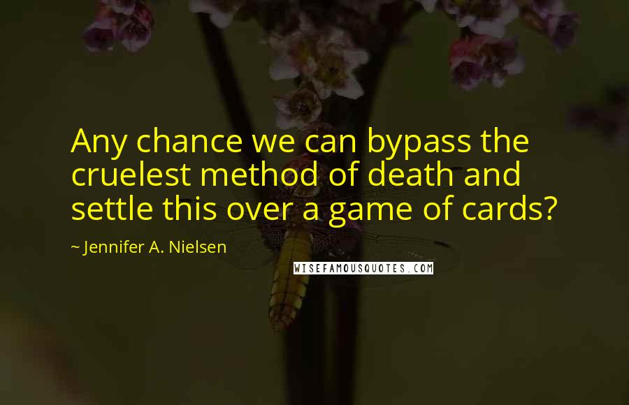 Jennifer A. Nielsen Quotes: Any chance we can bypass the cruelest method of death and settle this over a game of cards?