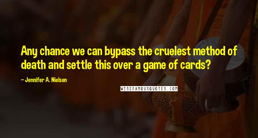 Jennifer A. Nielsen Quotes: Any chance we can bypass the cruelest method of death and settle this over a game of cards?