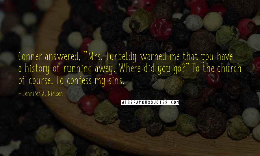 Jennifer A. Nielsen Quotes: Conner answered, "Mrs. Turbeldy warned me that you have a history of running away. Where did you go?" To the church of course. To confess my sins.