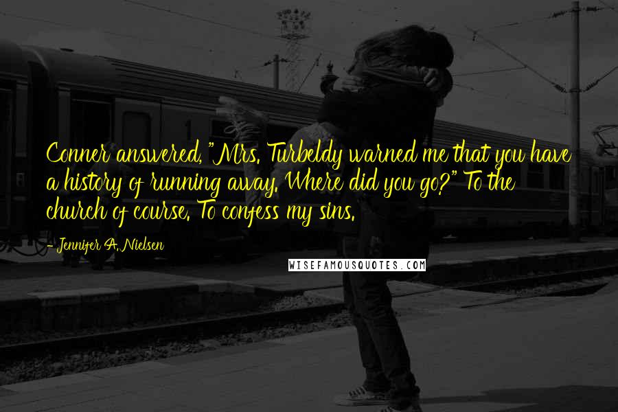 Jennifer A. Nielsen Quotes: Conner answered, "Mrs. Turbeldy warned me that you have a history of running away. Where did you go?" To the church of course. To confess my sins.