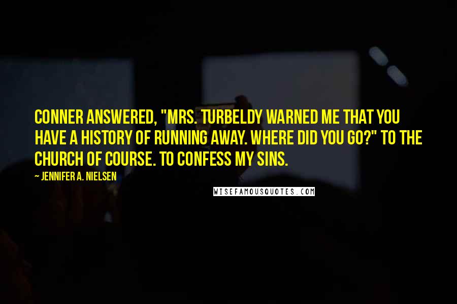 Jennifer A. Nielsen Quotes: Conner answered, "Mrs. Turbeldy warned me that you have a history of running away. Where did you go?" To the church of course. To confess my sins.