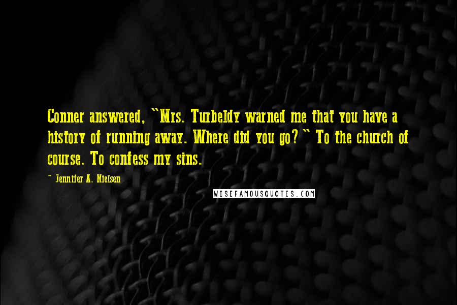 Jennifer A. Nielsen Quotes: Conner answered, "Mrs. Turbeldy warned me that you have a history of running away. Where did you go?" To the church of course. To confess my sins.