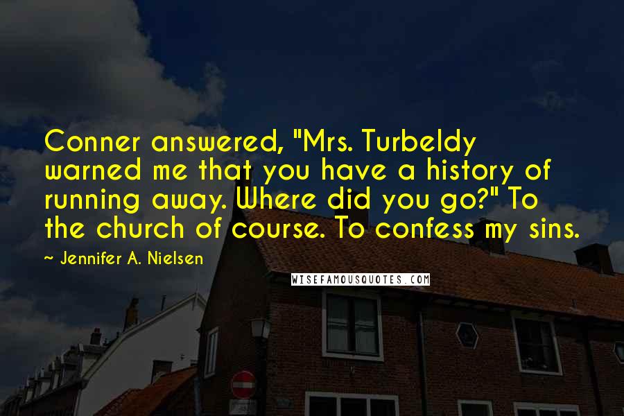 Jennifer A. Nielsen Quotes: Conner answered, "Mrs. Turbeldy warned me that you have a history of running away. Where did you go?" To the church of course. To confess my sins.