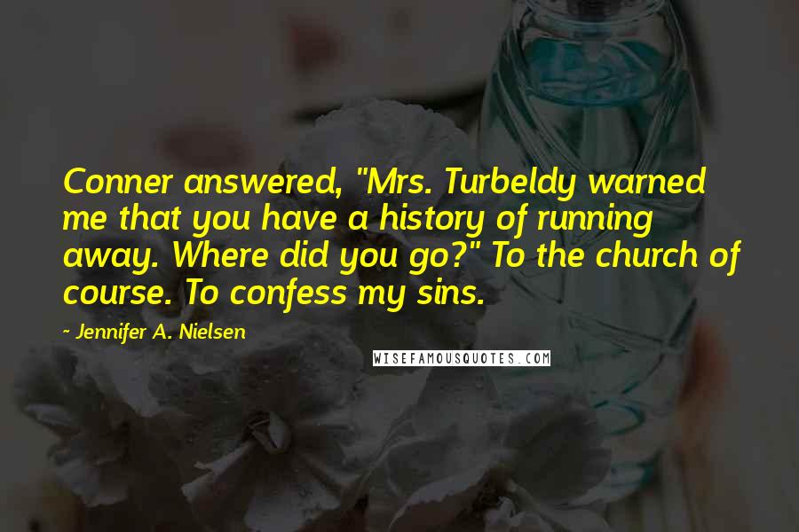 Jennifer A. Nielsen Quotes: Conner answered, "Mrs. Turbeldy warned me that you have a history of running away. Where did you go?" To the church of course. To confess my sins.