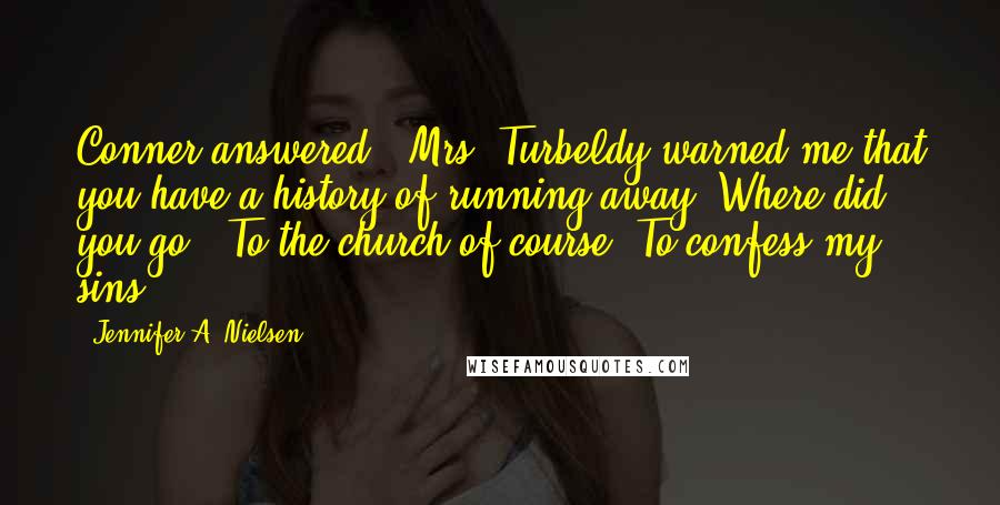 Jennifer A. Nielsen Quotes: Conner answered, "Mrs. Turbeldy warned me that you have a history of running away. Where did you go?" To the church of course. To confess my sins.