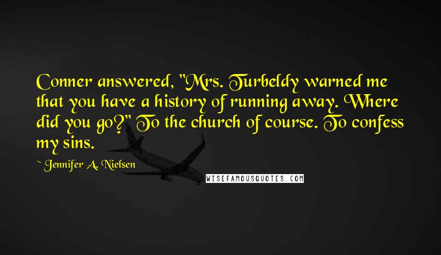 Jennifer A. Nielsen Quotes: Conner answered, "Mrs. Turbeldy warned me that you have a history of running away. Where did you go?" To the church of course. To confess my sins.