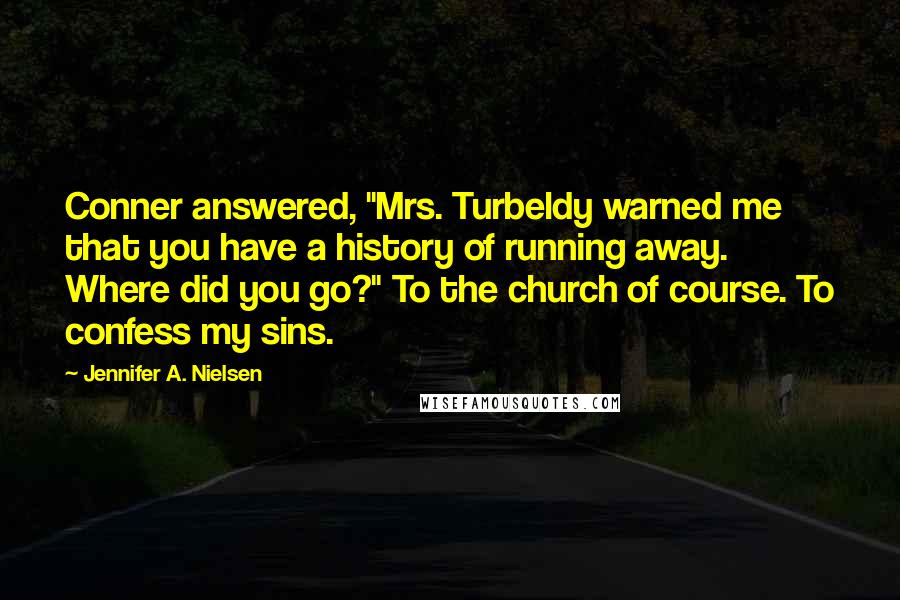 Jennifer A. Nielsen Quotes: Conner answered, "Mrs. Turbeldy warned me that you have a history of running away. Where did you go?" To the church of course. To confess my sins.