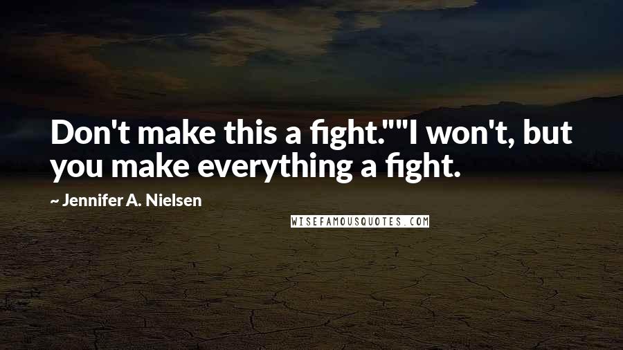 Jennifer A. Nielsen Quotes: Don't make this a fight.""I won't, but you make everything a fight.