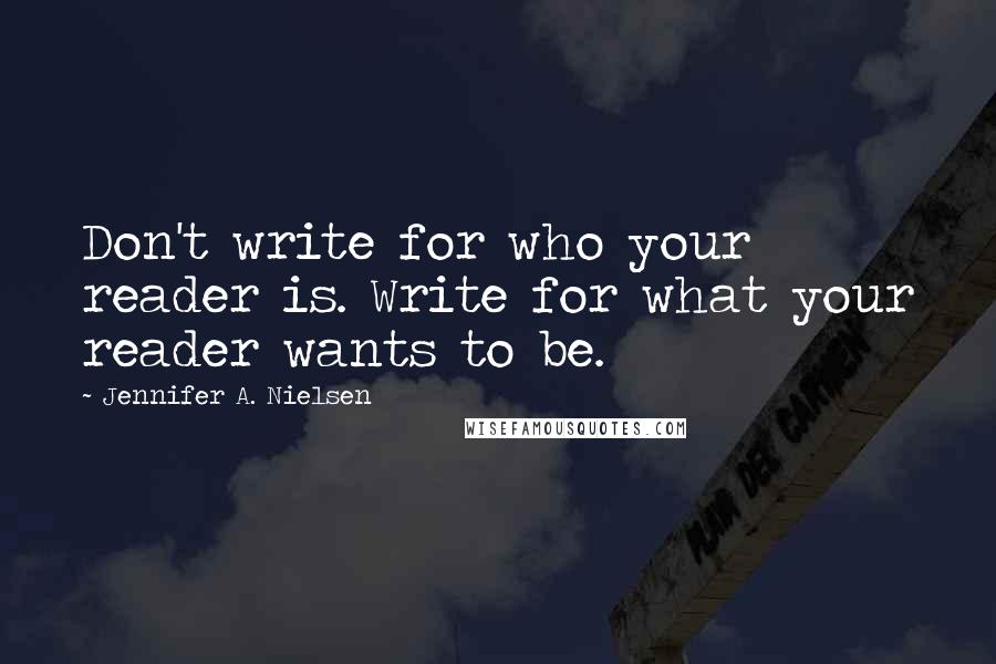 Jennifer A. Nielsen Quotes: Don't write for who your reader is. Write for what your reader wants to be.