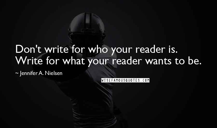 Jennifer A. Nielsen Quotes: Don't write for who your reader is. Write for what your reader wants to be.
