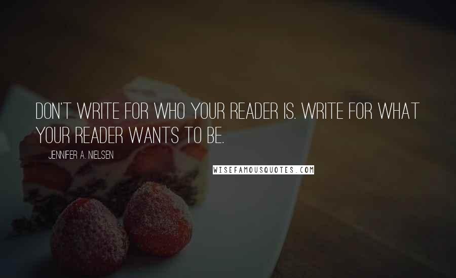 Jennifer A. Nielsen Quotes: Don't write for who your reader is. Write for what your reader wants to be.