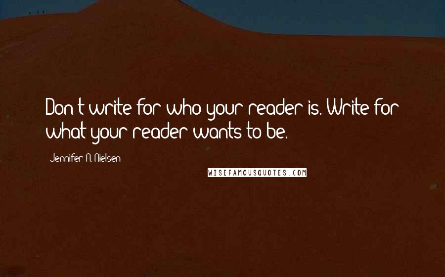 Jennifer A. Nielsen Quotes: Don't write for who your reader is. Write for what your reader wants to be.