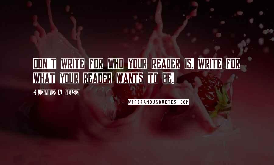 Jennifer A. Nielsen Quotes: Don't write for who your reader is. Write for what your reader wants to be.