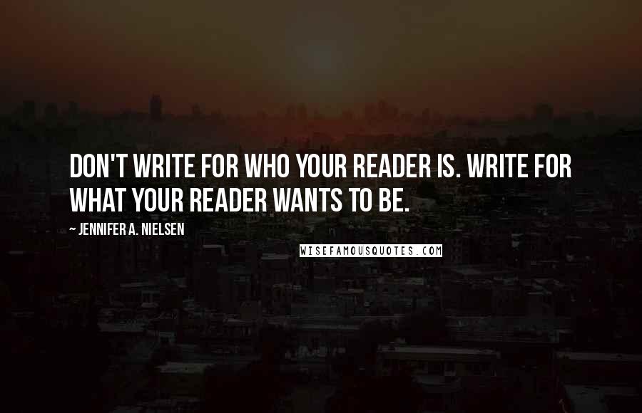 Jennifer A. Nielsen Quotes: Don't write for who your reader is. Write for what your reader wants to be.