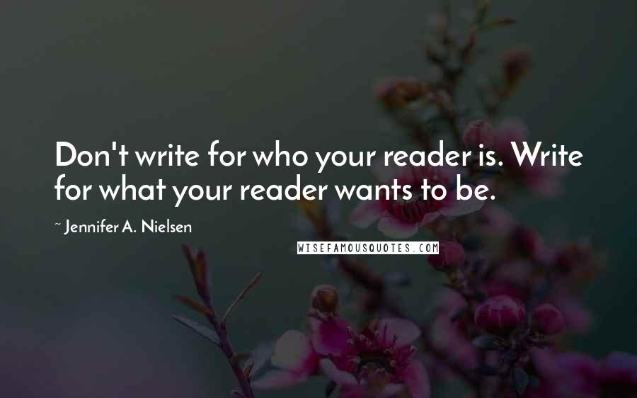 Jennifer A. Nielsen Quotes: Don't write for who your reader is. Write for what your reader wants to be.